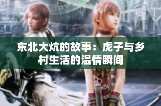 东北大炕的故事：虎子与乡村生活的温情瞬间