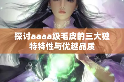 探讨aaaa级毛皮的三大独特特性与优越品质