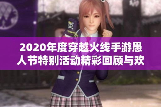 2020年度穿越火线手游愚人节特别活动精彩回顾与欢乐整蛊挑战全攻略