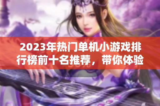 2023年热门单机小游戏排行榜前十名推荐，带你体验最佳游戏乐趣与精彩心得