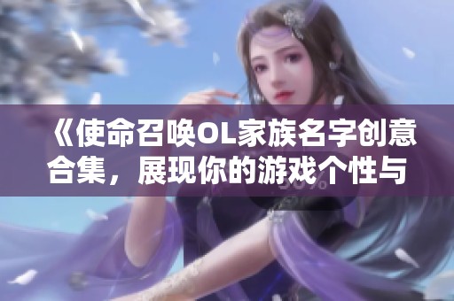 《使命召唤OL家族名字创意合集，展现你的游戏个性与团队精神》