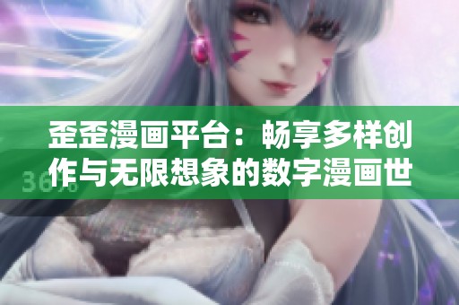 歪歪漫画平台：畅享多样创作与无限想象的数字漫画世界