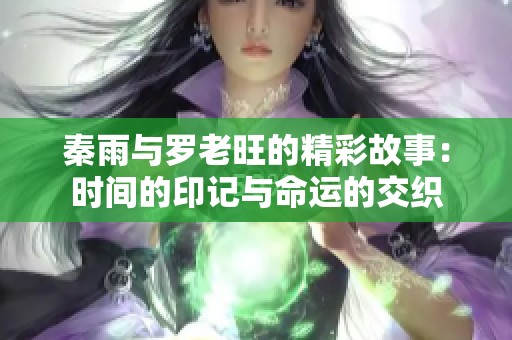 秦雨与罗老旺的精彩故事：时间的印记与命运的交织