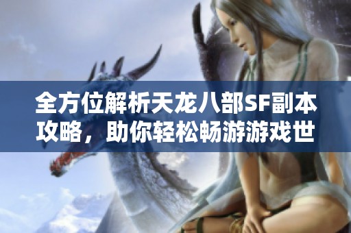 全方位解析天龙八部SF副本攻略，助你轻松畅游游戏世界的精彩指南