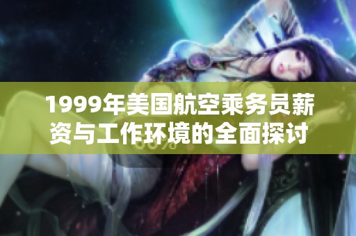 1999年美国航空乘务员薪资与工作环境的全面探讨