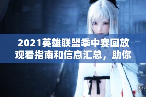 2021英雄联盟季中赛回放观看指南和信息汇总，助你重温精彩赛事时刻