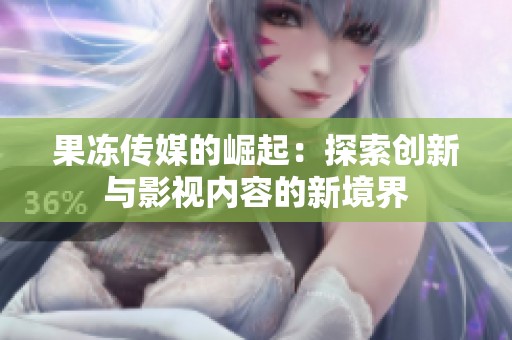 果冻传媒的崛起：探索创新与影视内容的新境界