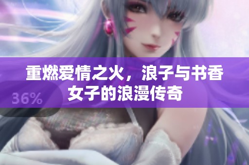 重燃爱情之火，浪子与书香女子的浪漫传奇
