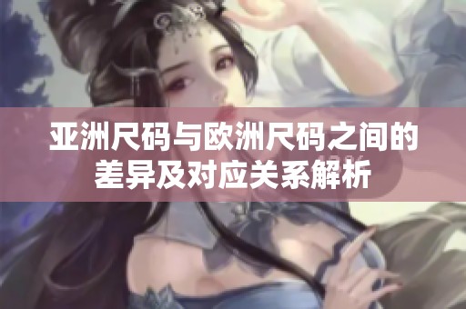亚洲尺码与欧洲尺码之间的差异及对应关系解析