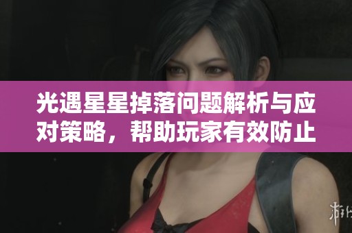 光遇星星掉落问题解析与应对策略，帮助玩家有效防止星星被撞掉的方法