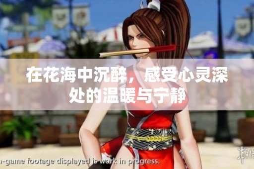 在花海中沉醉，感受心灵深处的温暖与宁静