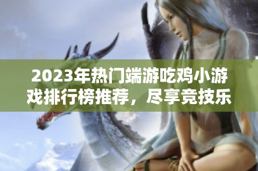 2023年热门端游吃鸡小游戏排行榜推荐，尽享竞技乐趣与团队合作