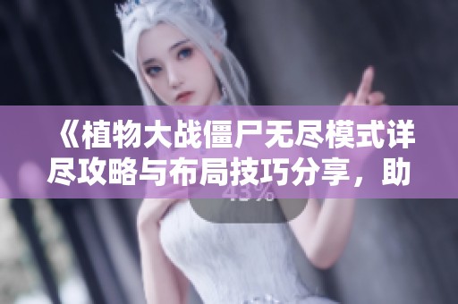《植物大战僵尸无尽模式详尽攻略与布局技巧分享，助你轻松通关》