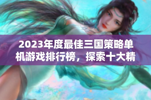 2023年度最佳三国策略单机游戏排行榜，探索十大精彩作品推荐与玩法解析
