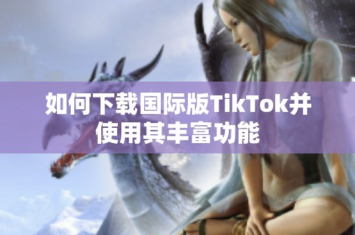 如何下载国际版TikTok并使用其丰富功能