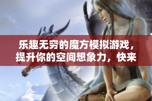 乐趣无穷的魔方模拟游戏，提升你的空间想象力，快来轻松挑战自我吧
