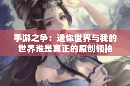 手游之争：迷你世界与我的世界谁是真正的原创领袖