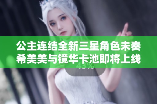 公主连结全新三星角色未奏希美美与镜华卡池即将上线的精彩预告分析