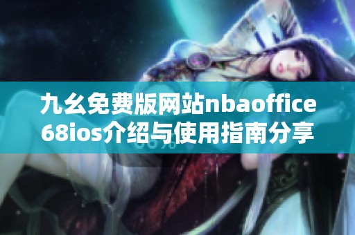 九幺免费版网站nbaoffice68ios介绍与使用指南分享