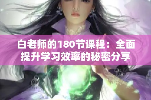 白老师的180节课程：全面提升学习效率的秘密分享