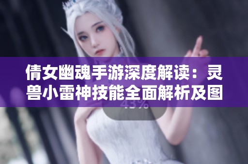 倩女幽魂手游深度解读：灵兽小雷神技能全面解析及图鉴汇总之旅