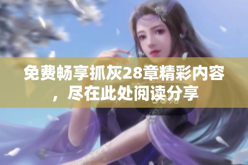 免费畅享抓灰28章精彩内容，尽在此处阅读分享