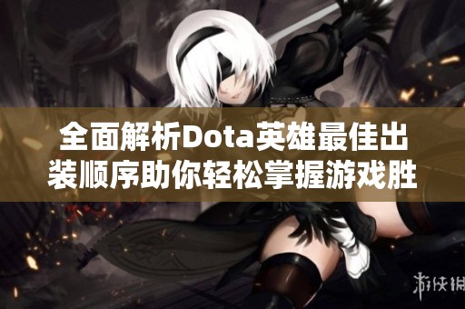 全面解析Dota英雄最佳出装顺序助你轻松掌握游戏胜负关键