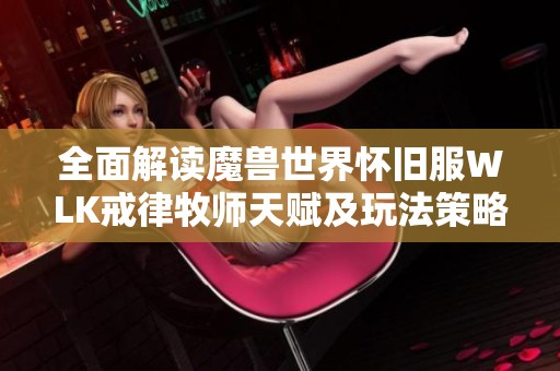 全面解读魔兽世界怀旧服WLK戒律牧师天赋及玩法策略的专业指南