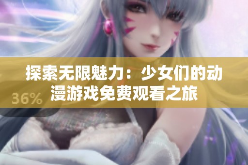 探索无限魅力：少女们的动漫游戏免费观看之旅