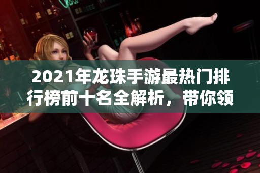 2021年龙珠手游最热门排行榜前十名全解析，带你领略最佳游戏体验!