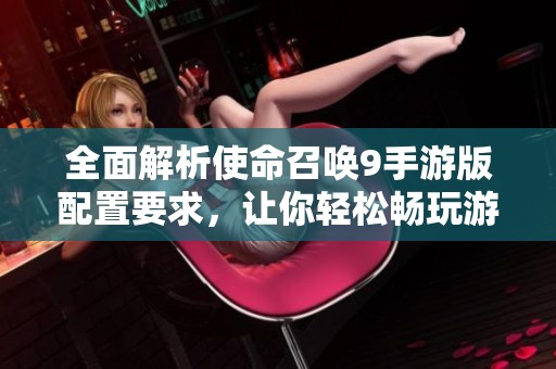 全面解析使命召唤9手游版配置要求，让你轻松畅玩游戏的必备知识！