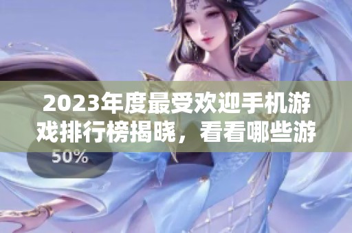2023年度最受欢迎手机游戏排行榜揭晓，看看哪些游戏荣登人气榜首