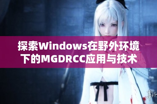 探索Windows在野外环境下的MGDRCC应用与技术分析
