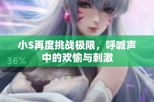 小S再度挑战极限，呼喊声中的欢愉与刺激