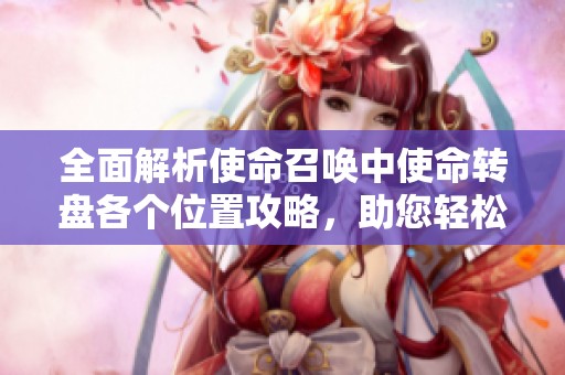 全面解析使命召唤中使命转盘各个位置攻略，助您轻松获取丰厚稀有奖励