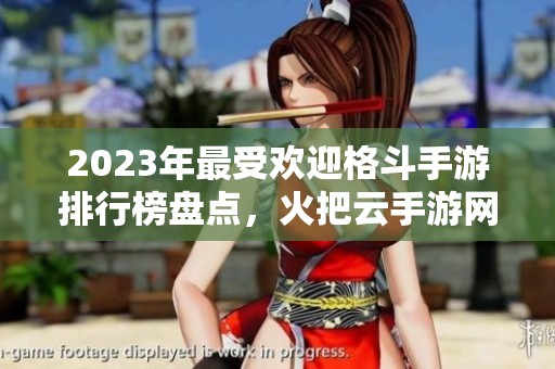 2023年最受欢迎格斗手游排行榜盘点，火把云手游网为你推荐最佳选择