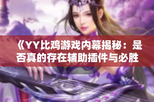 《YY比鸡游戏内幕揭秘：是否真的存在辅助插件与必胜攻略》