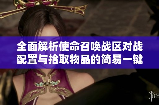全面解析使命召唤战区对战配置与拾取物品的简易一键操作技巧