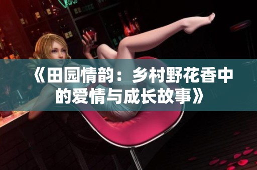 《田园情韵：乡村野花香中的爱情与成长故事》