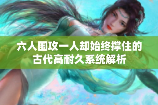 六人围攻一人却始终撑住的古代高耐久系统解析