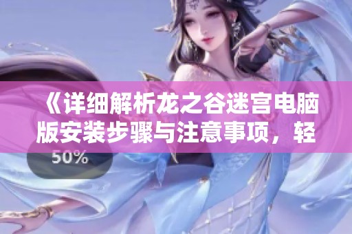 《详细解析龙之谷迷宫电脑版安装步骤与注意事项，轻松畅玩游戏攻略》