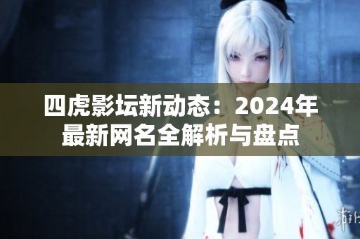 四虎影坛新动态：2024年最新网名全解析与盘点