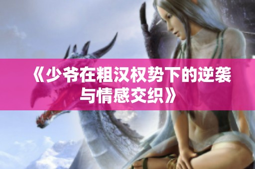 《少爷在粗汉权势下的逆袭与情感交织》
