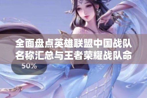 全面盘点英雄联盟中国战队名称汇总与王者荣耀战队命名启示分享