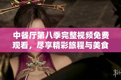 中餐厅第八季完整视频免费观看，尽享精彩旅程与美食文化