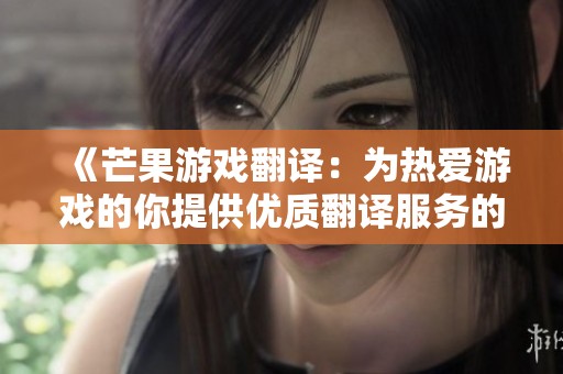 《芒果游戏翻译：为热爱游戏的你提供优质翻译服务的全新平台》