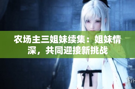农场主三姐妹续集：姐妹情深，共同迎接新挑战