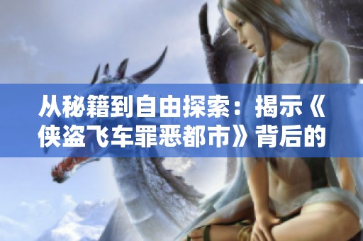 从秘籍到自由探索：揭示《侠盗飞车罪恶都市》背后的无穷乐趣与玩法深度分析