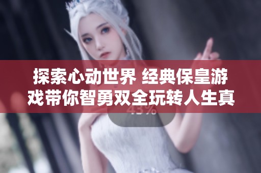 探索心动世界 经典保皇游戏带你智勇双全玩转人生真谛