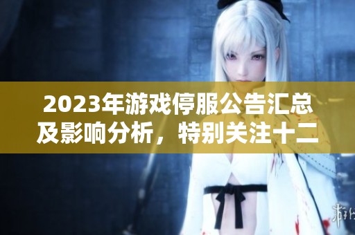 2023年游戏停服公告汇总及影响分析，特别关注十二月6日停服情况